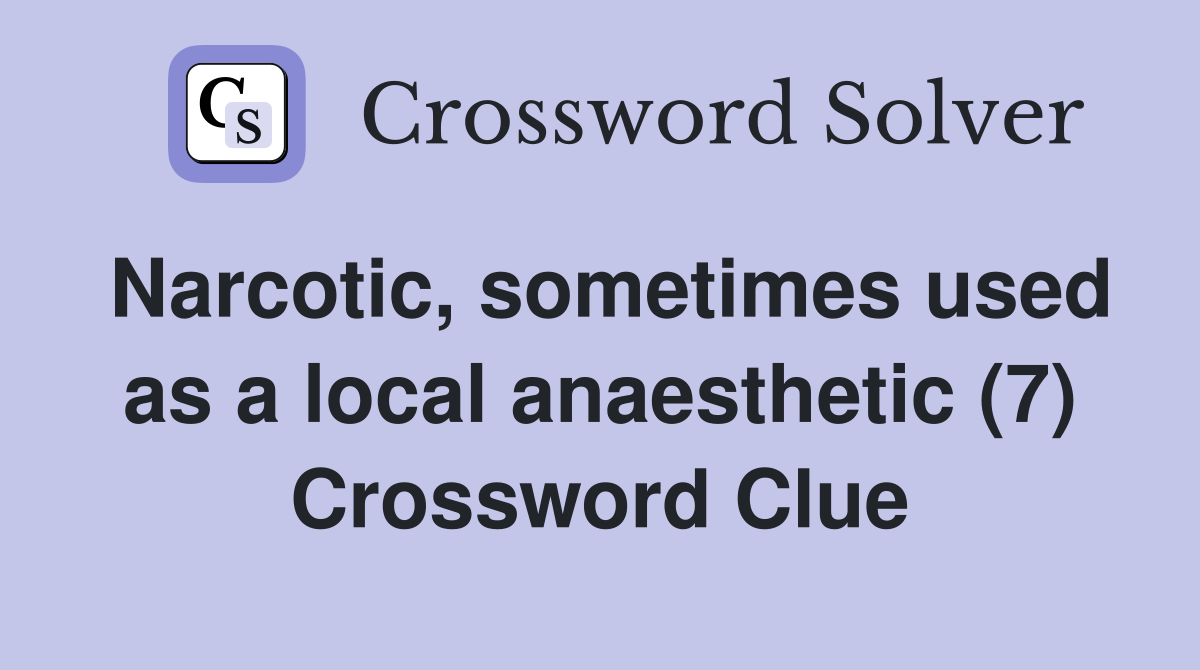 Narcotic, sometimes used as a local anaesthetic (7) Crossword Clue