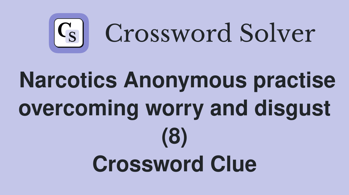 Narcotics Anonymous practise overcoming worry and disgust (8) Crossword Clue