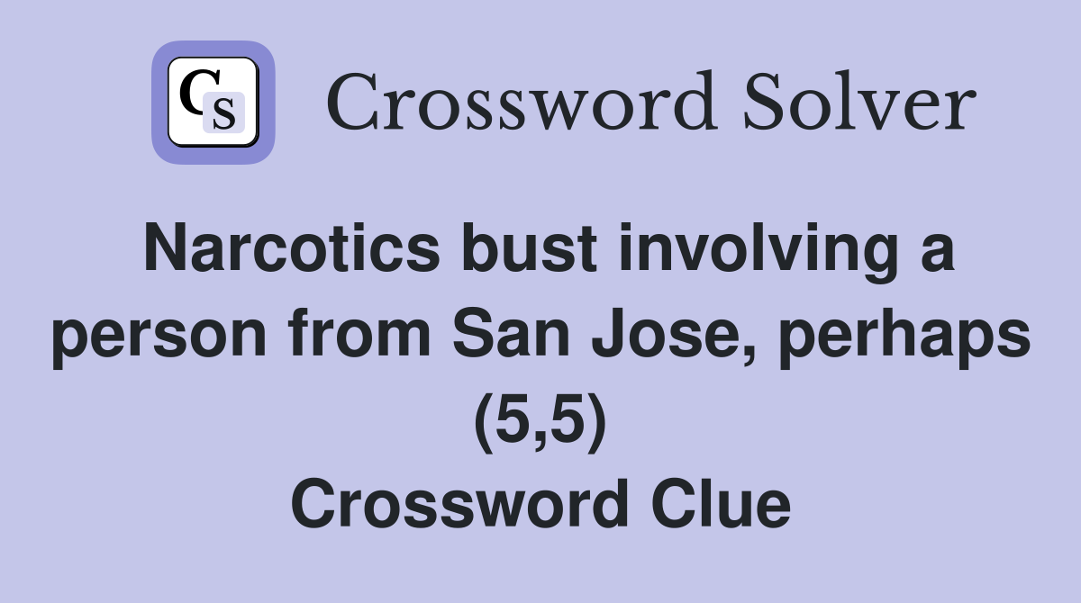 Narcotics bust involving a person from San Jose, perhaps (5,5) Crossword Clue