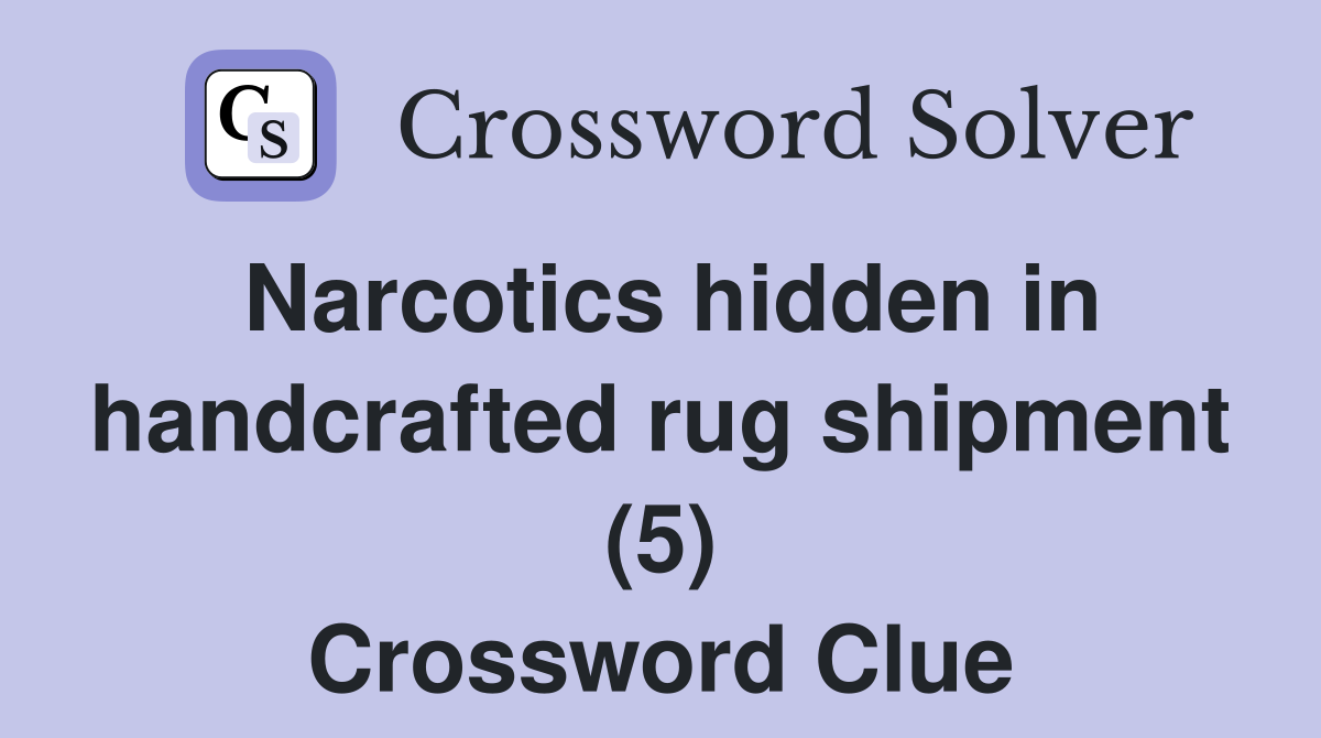 Narcotics hidden in handcrafted rug shipment (5) Crossword Clue
