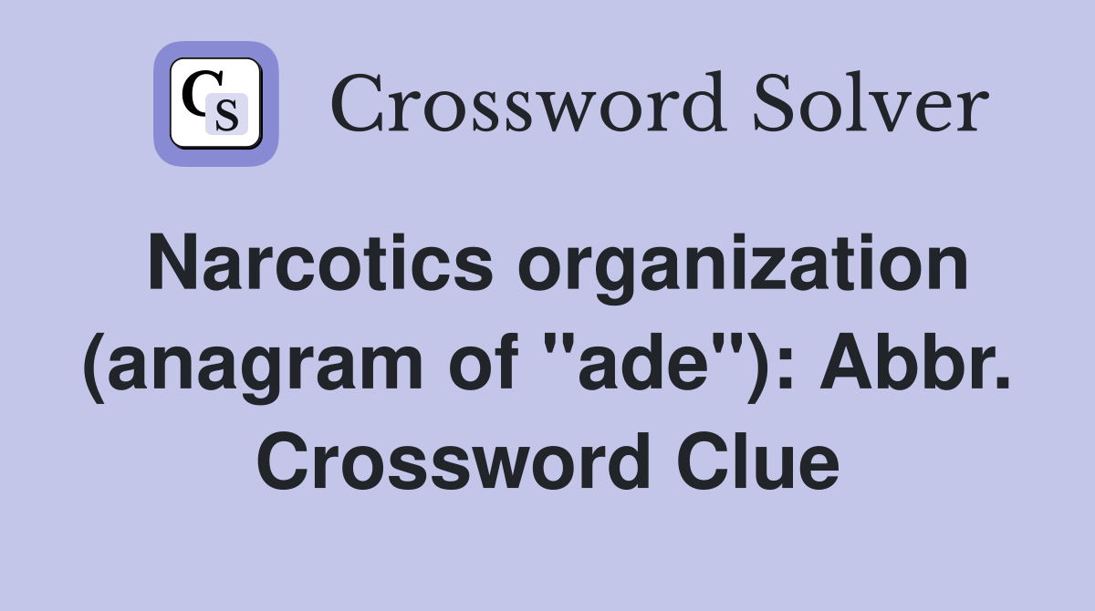 Narcotics organization (anagram of "ade"): Abbr. Crossword Clue
