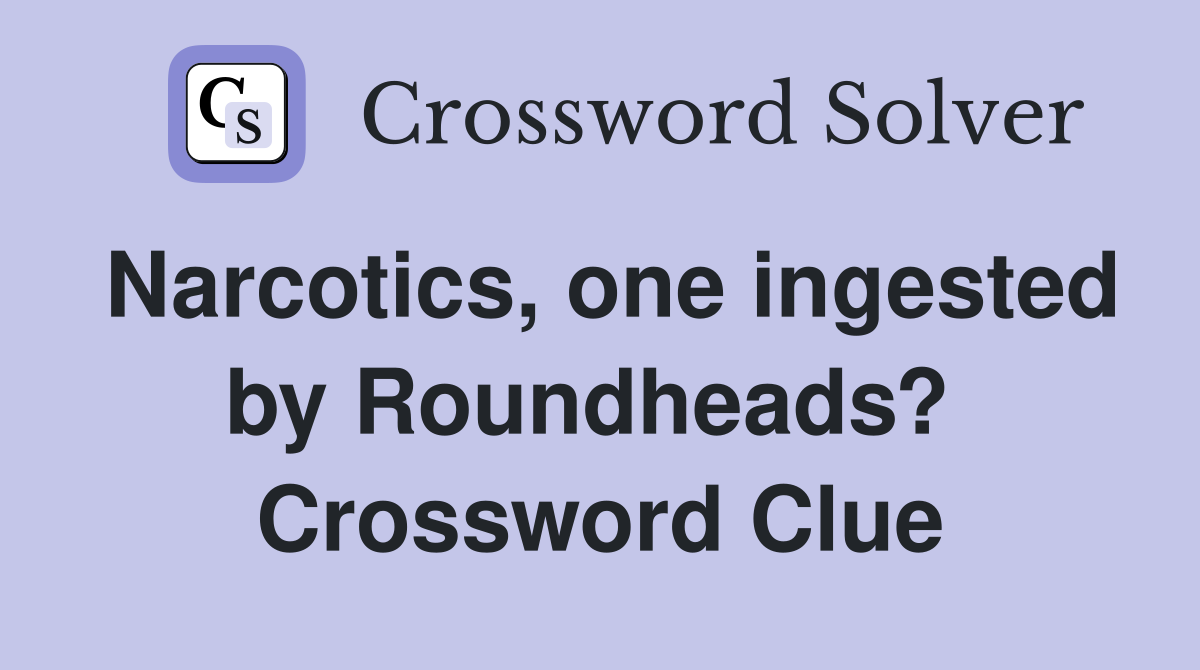 Narcotics, one ingested by Roundheads?  Crossword Clue