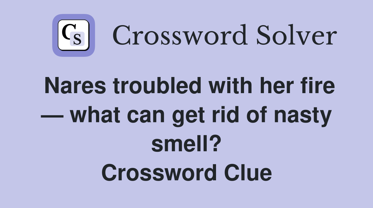 Nares troubled with her fire — what can get rid of nasty smell? Crossword Clue
