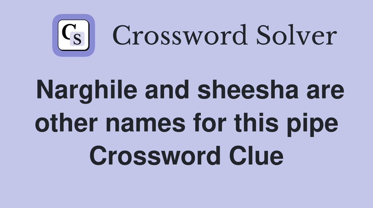 Narghile and sheesha are other names for this pipe Crossword Clue