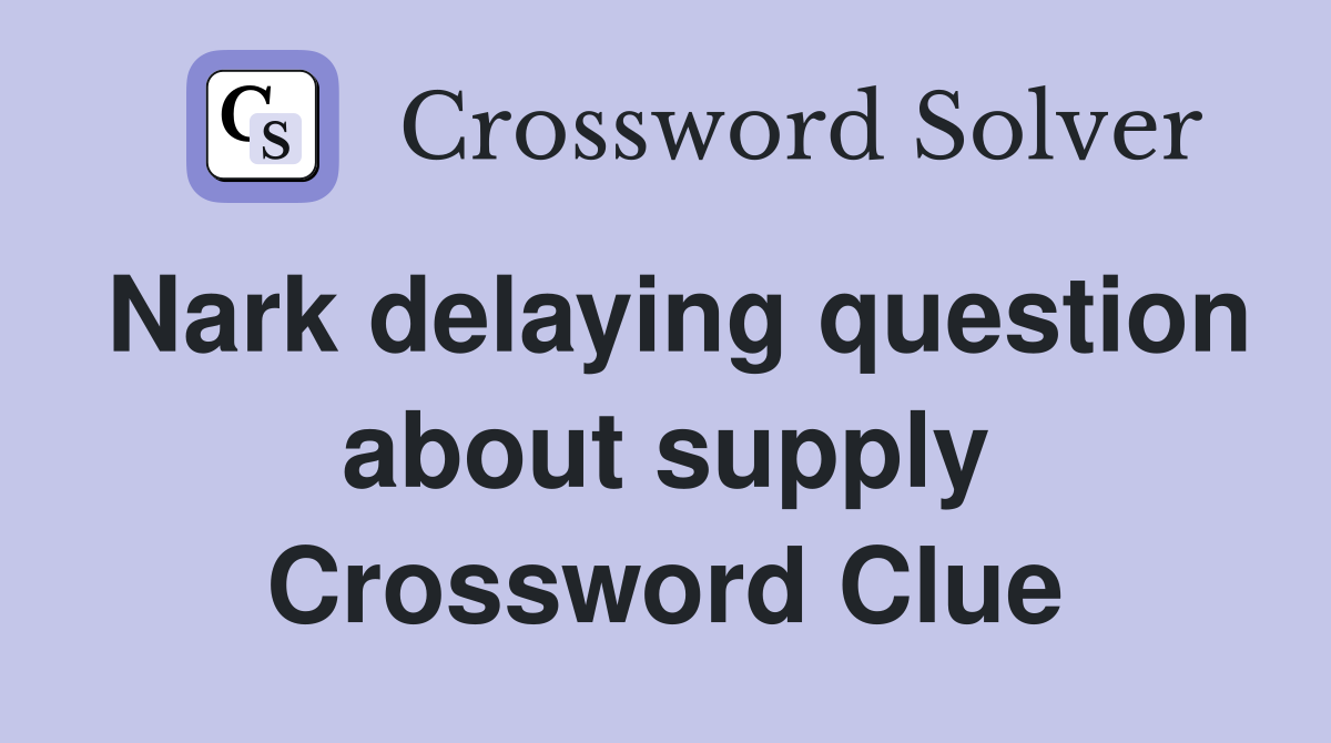 Nark delaying question about supply Crossword Clue