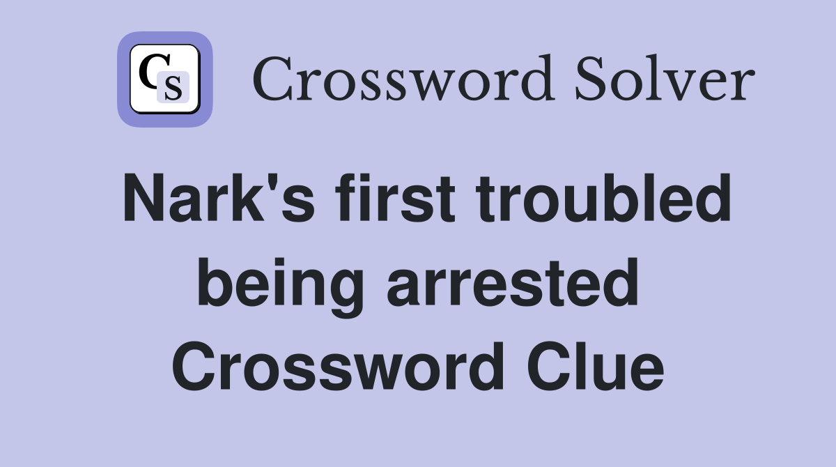 Nark's first troubled being arrested Crossword Clue