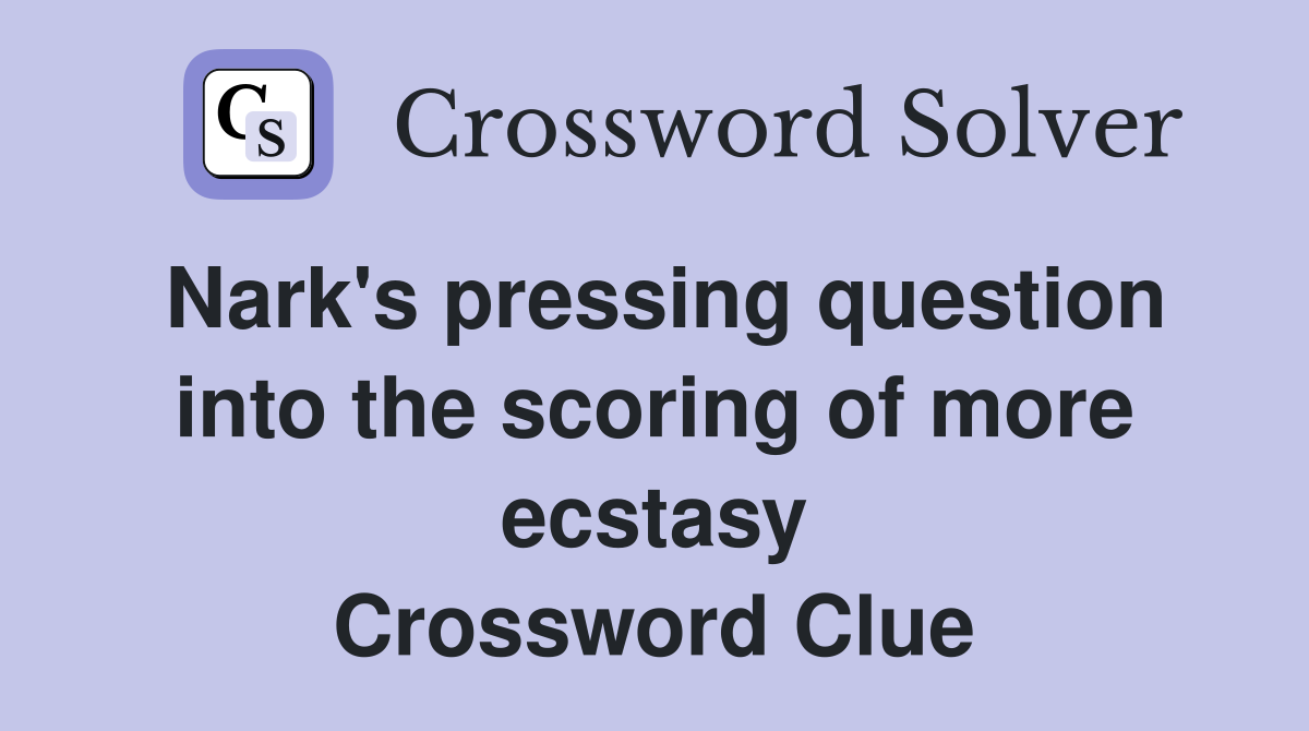 Nark's pressing question into the scoring of more ecstasy Crossword Clue