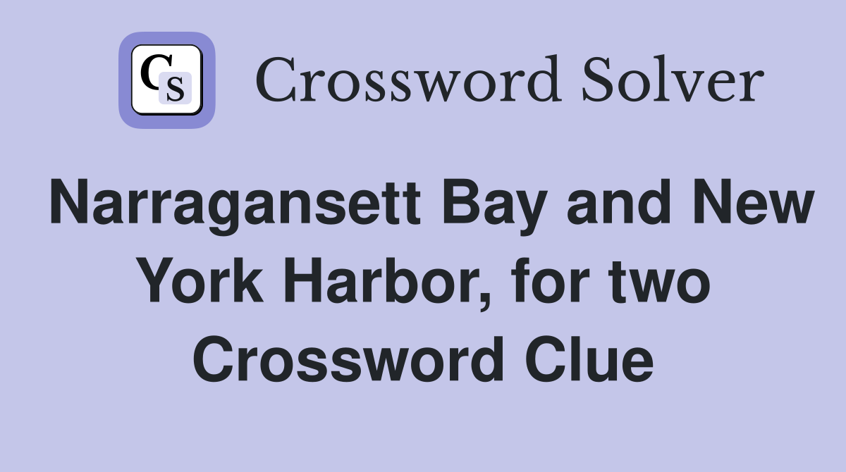 Narragansett Bay and New York Harbor, for two Crossword Clue