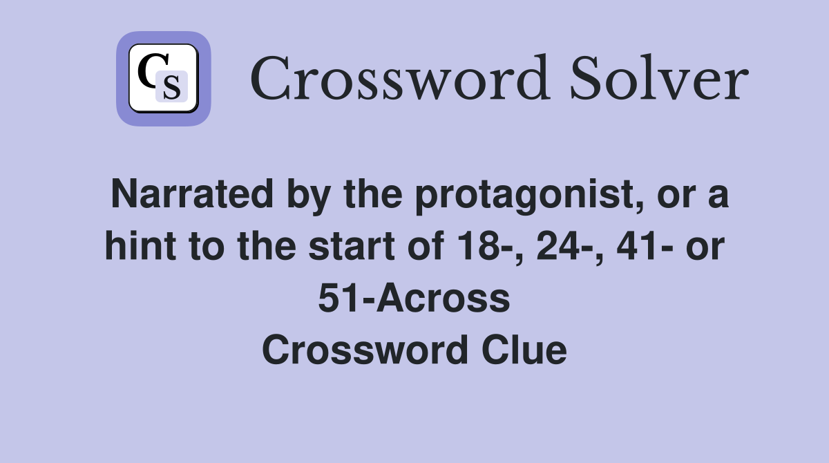 Narrated by the protagonist, or a hint to the start of 18-, 24-, 41- or 51-Across Crossword Clue