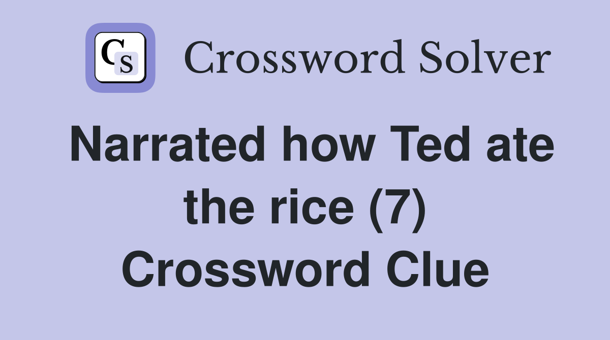 Narrated how Ted ate the rice (7) Crossword Clue