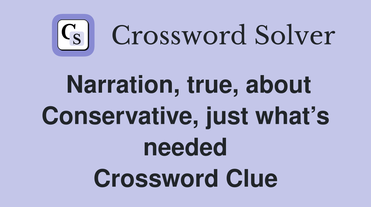 Narration, true, about Conservative, just what’s needed Crossword Clue
