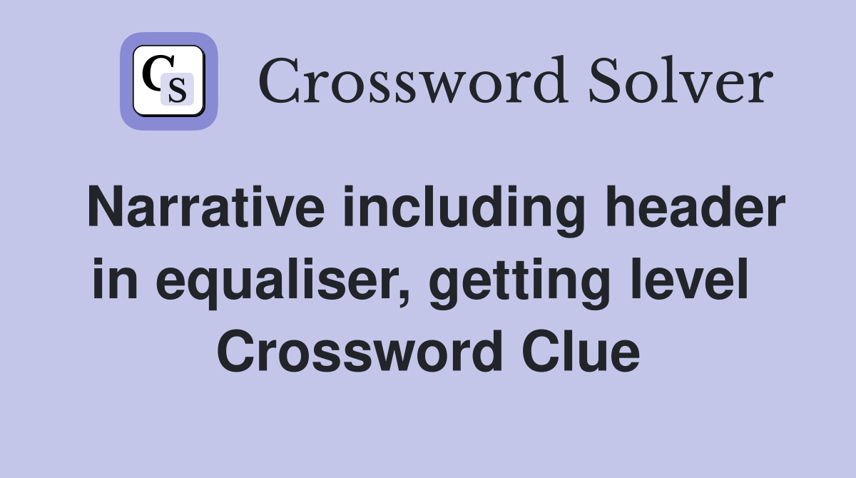Narrative including header in equaliser, getting level  Crossword Clue