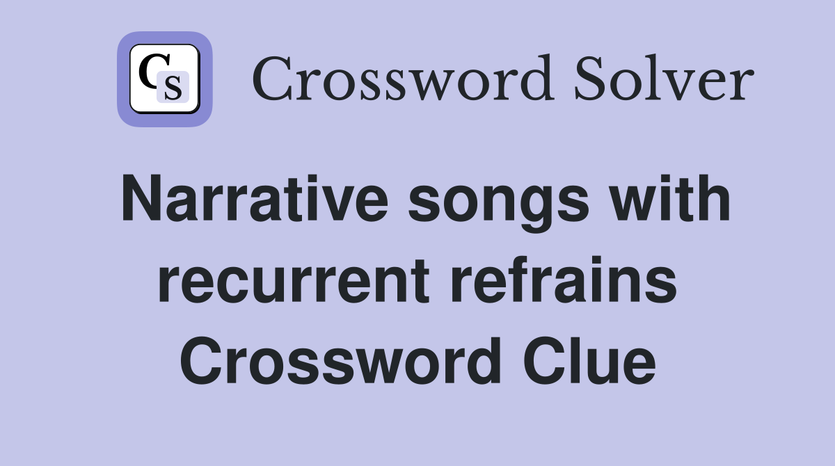 Narrative songs with recurrent refrains Crossword Clue