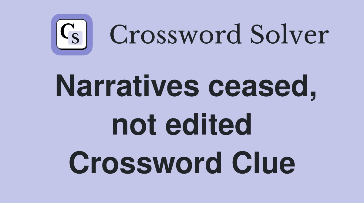 Narratives ceased, not edited Crossword Clue