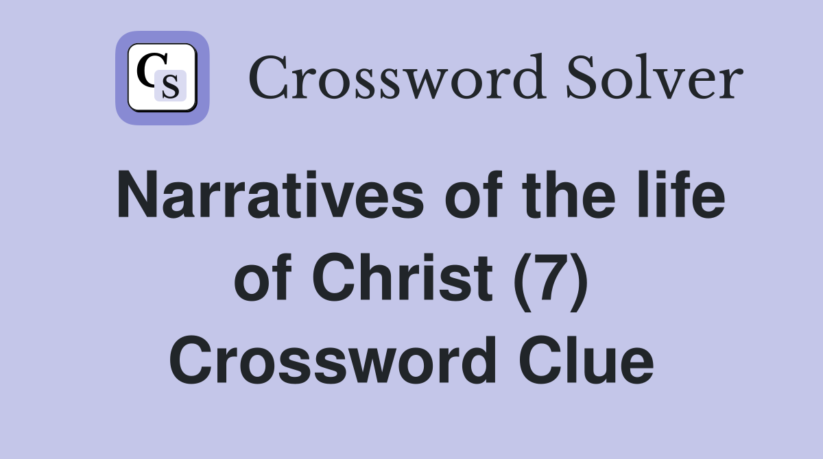 Narratives of the life of Christ (7) Crossword Clue