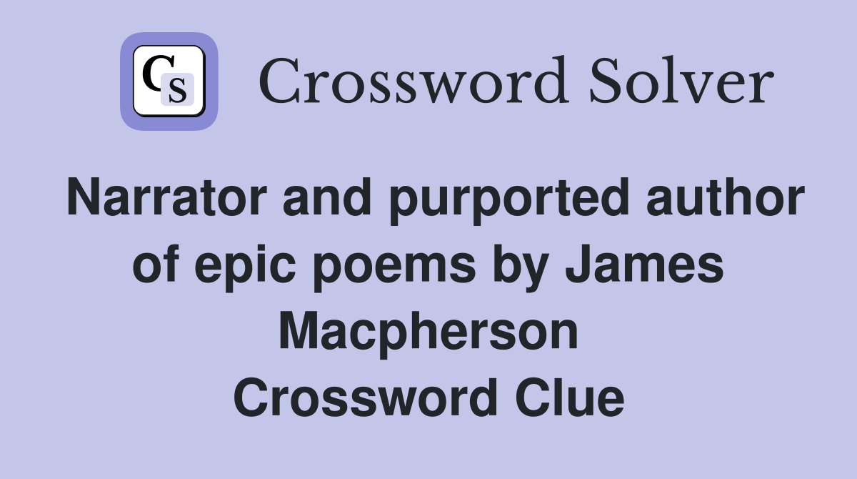Narrator and purported author of epic poems by James Macpherson Crossword Clue