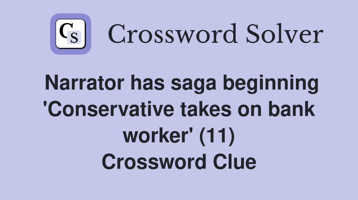 Narrator has saga beginning 'Conservative takes on bank worker' (11) Crossword Clue