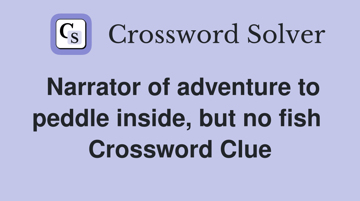 Narrator of adventure to peddle inside, but no fish  Crossword Clue