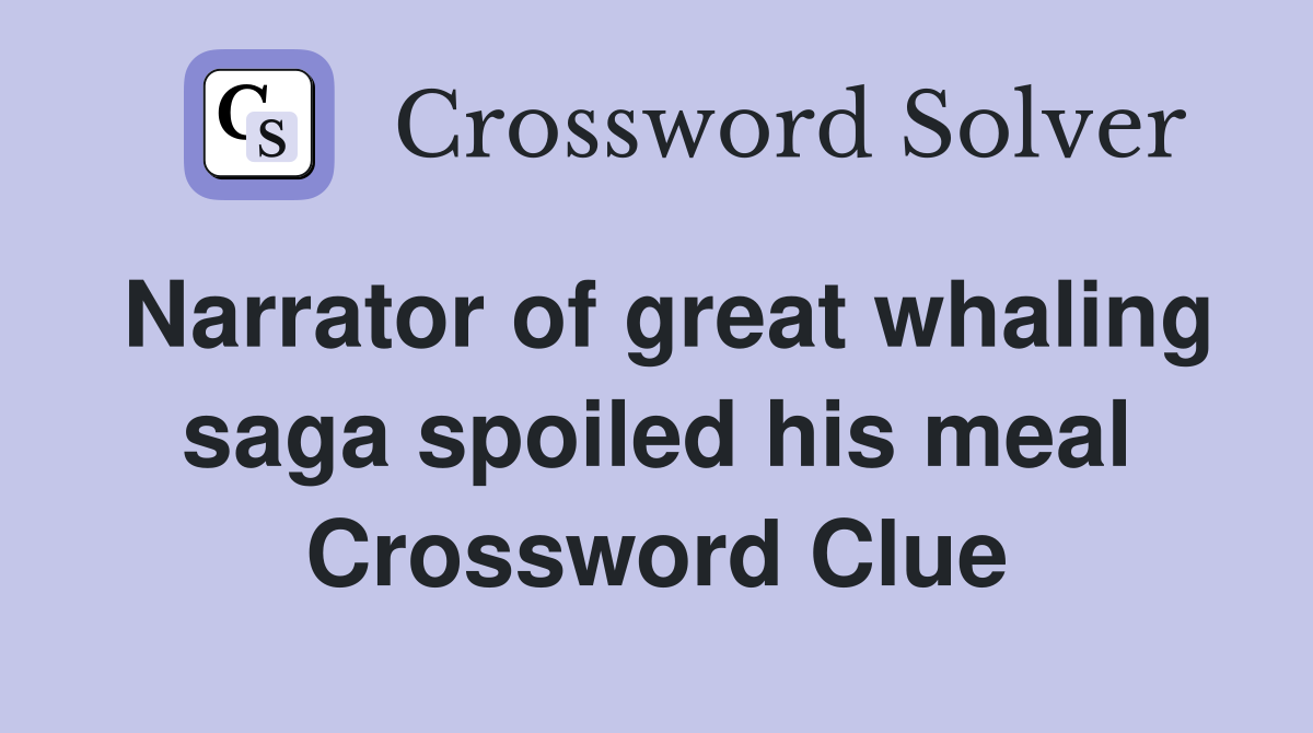 Narrator of great whaling saga spoiled his meal Crossword Clue