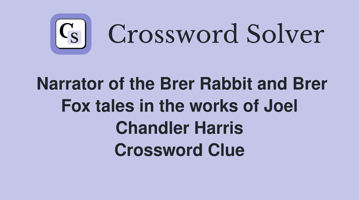 Narrator of the Brer Rabbit and Brer Fox tales in the works of Joel Chandler Harris Crossword Clue