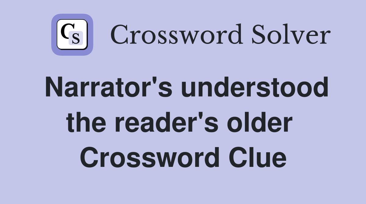 Narrator's understood the reader's older  Crossword Clue