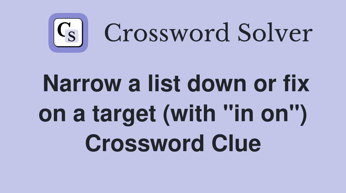 Narrow a list down or fix on a target (with "in on") Crossword Clue