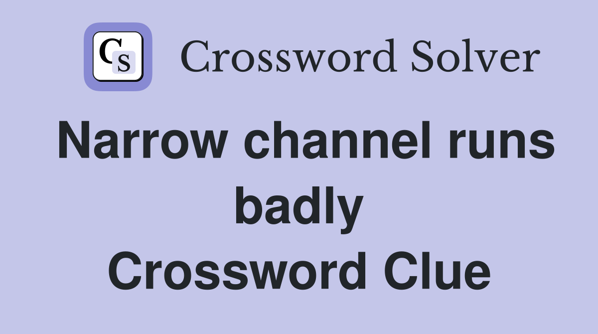 Narrow channel runs badly Crossword Clue
