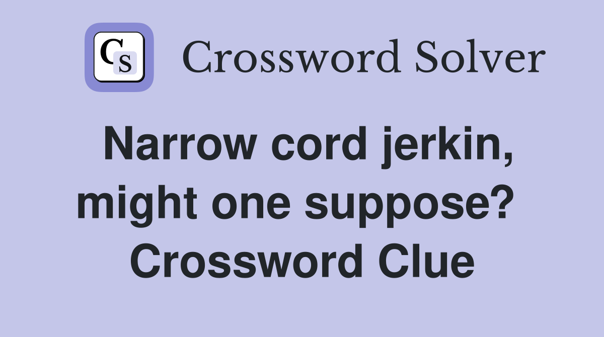 Narrow cord jerkin, might one suppose?  Crossword Clue