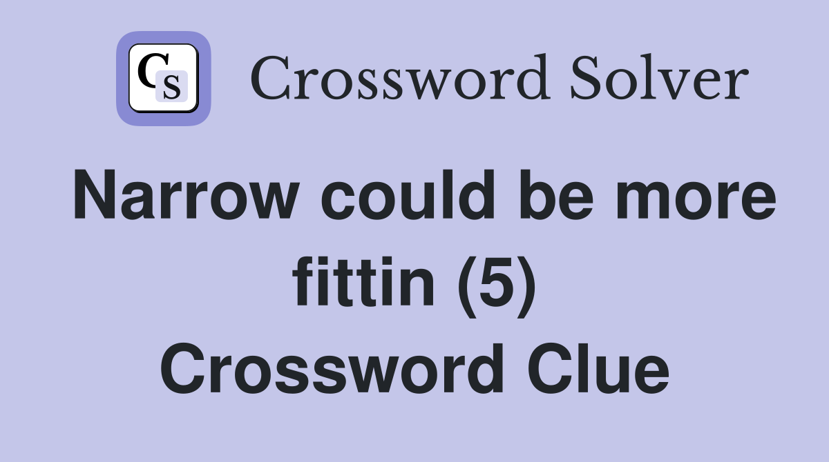 Narrow could be more fittin (5) Crossword Clue