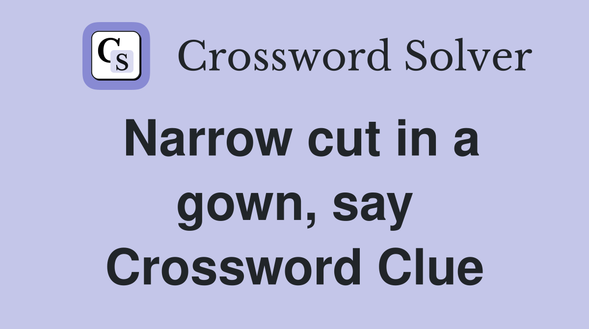 Narrow cut in a gown, say Crossword Clue
