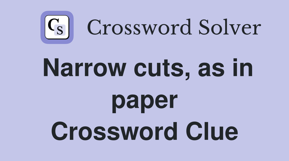 Narrow cuts, as in paper Crossword Clue