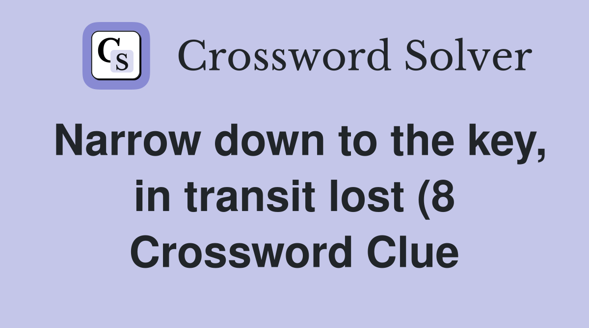Narrow down to the key in transit lost (8) Crossword Clue Answers Narrow down to the key in transit lost (8) Crossword Clue Answers