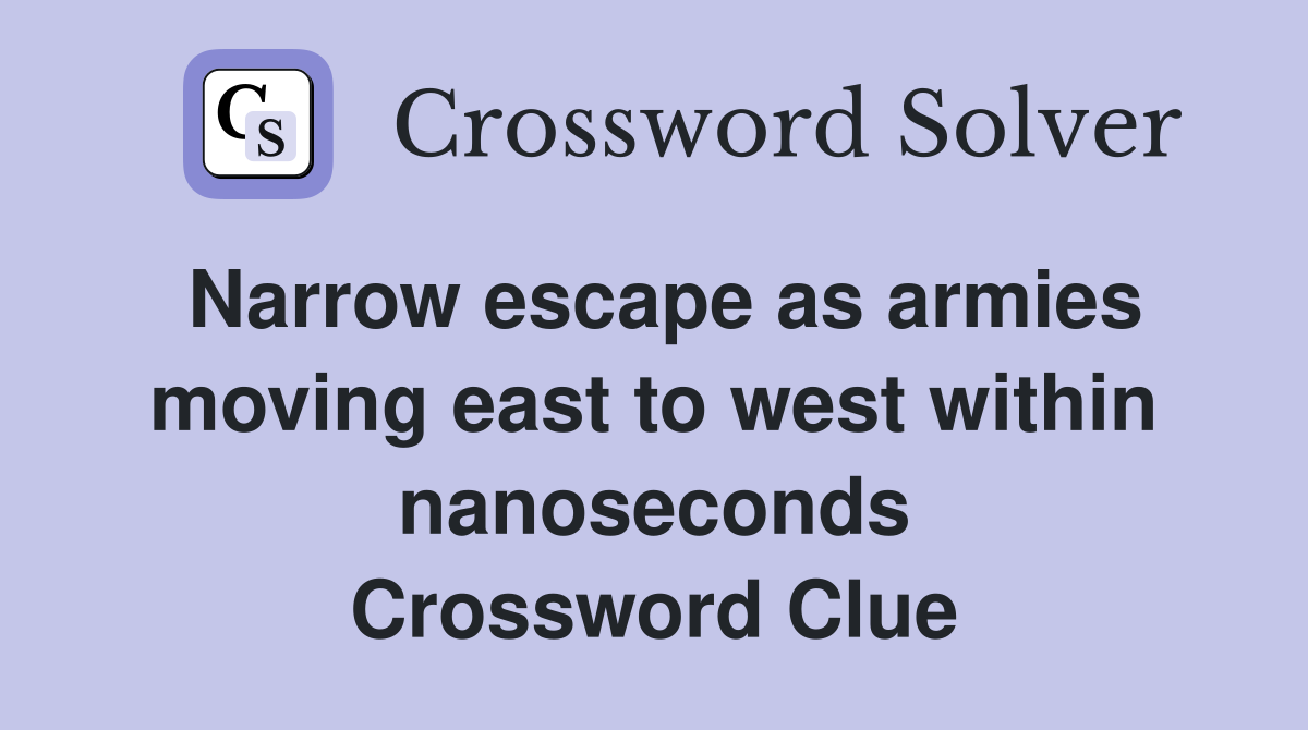 Narrow escape as armies moving east to west within nanoseconds Crossword Clue