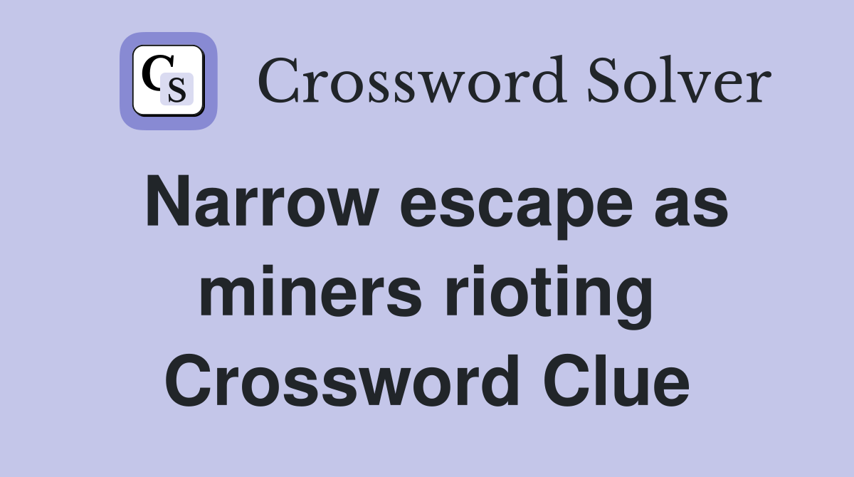 Narrow escape as miners rioting Crossword Clue