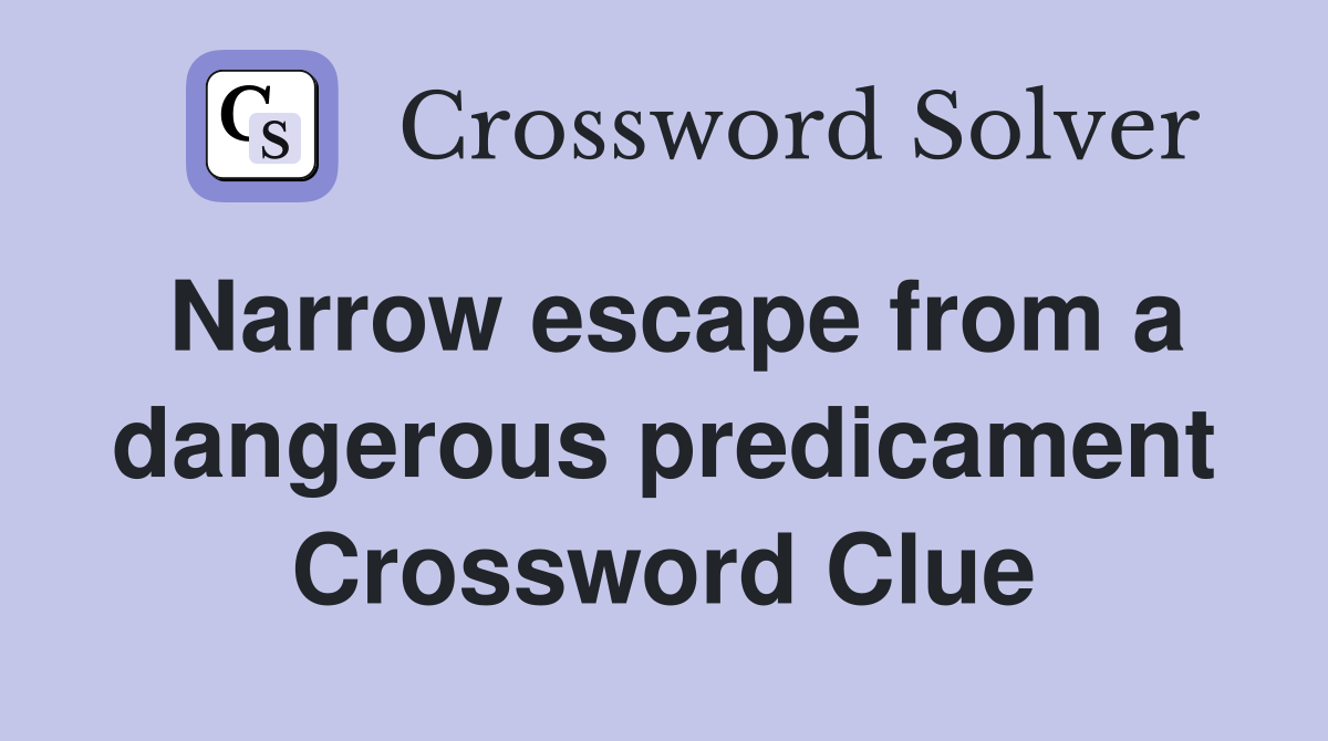 Narrow escape from a dangerous predicament Crossword Clue