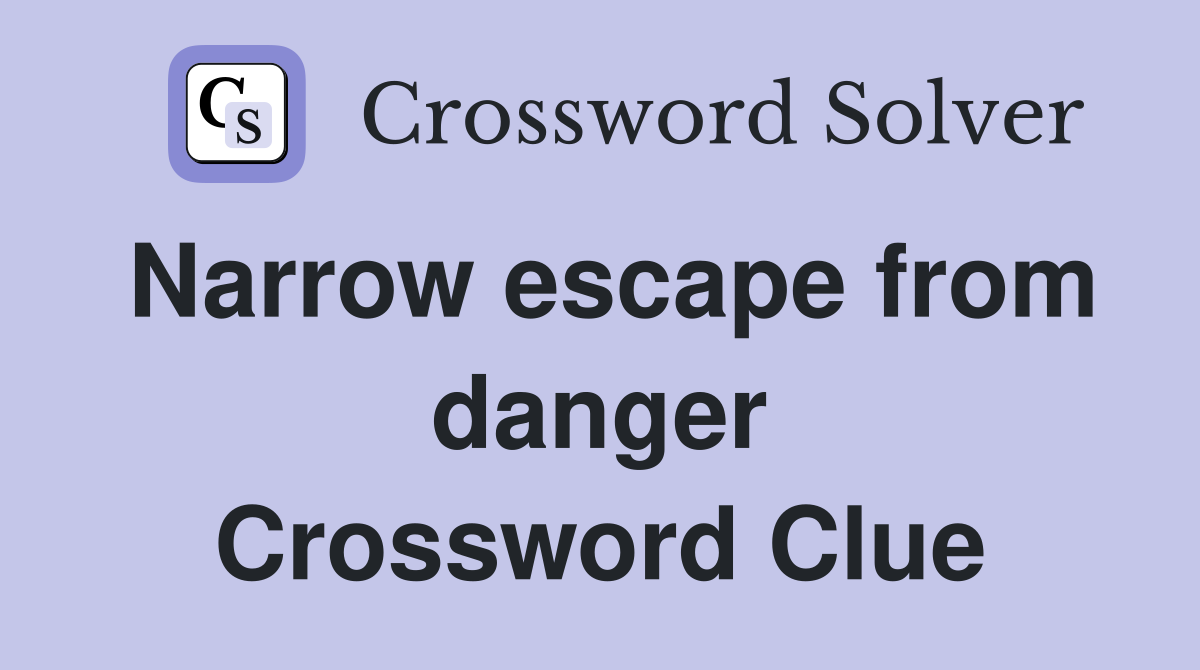 Narrow escape from danger Crossword Clue