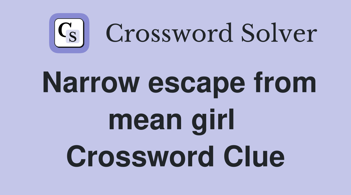 Narrow escape from mean girl  Crossword Clue