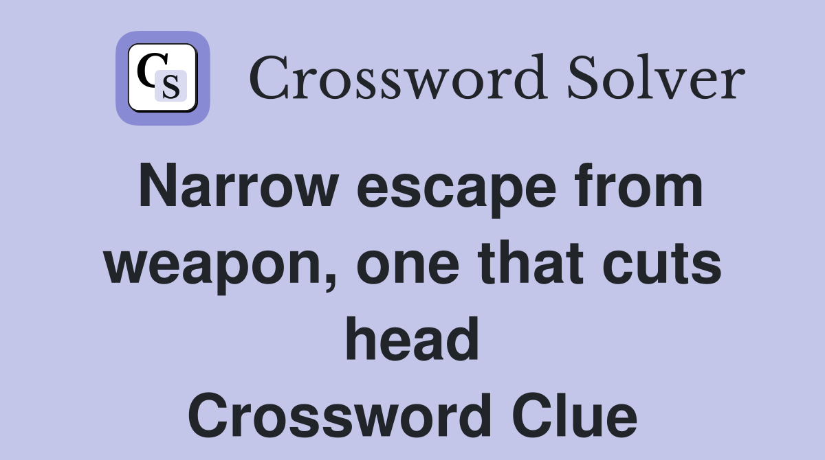 Narrow escape from weapon, one that cuts head Crossword Clue