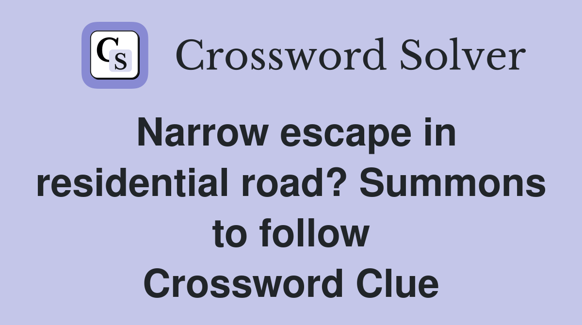 Narrow escape in residential road? Summons to follow Crossword Clue