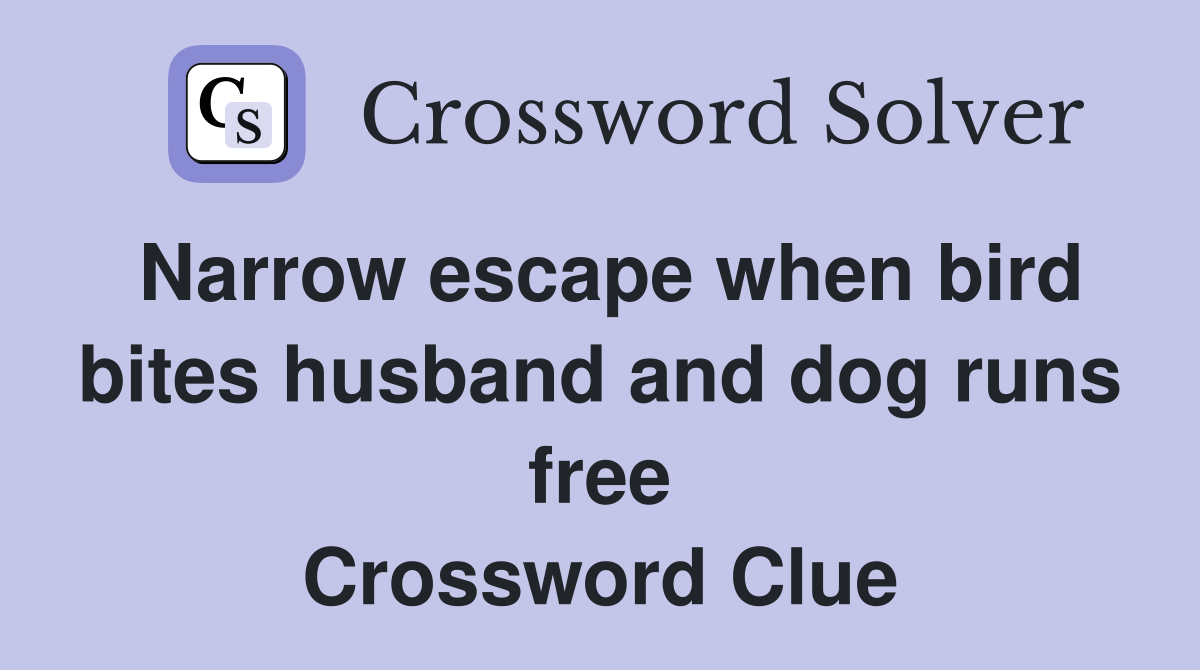 Narrow escape when bird bites husband and dog runs free Crossword Clue