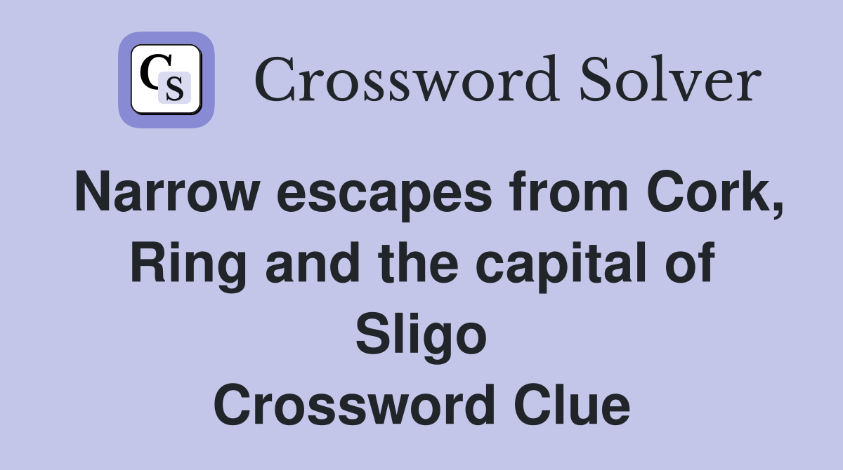Narrow escapes from Cork, Ring and the capital of Sligo Crossword Clue
