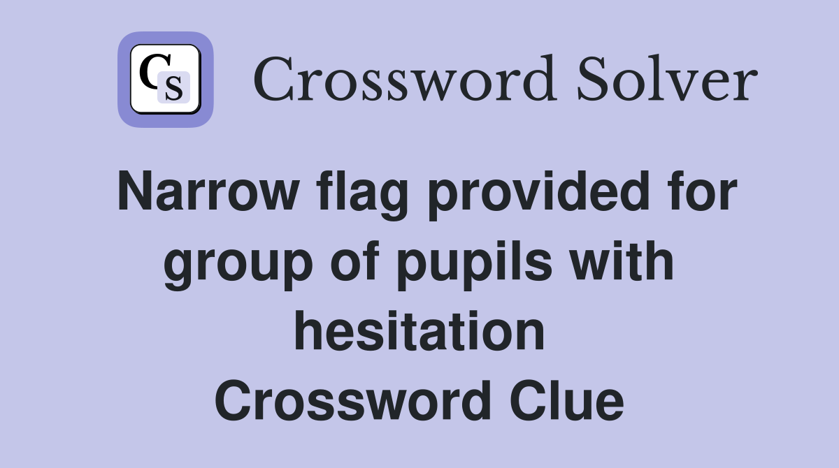 Narrow flag provided for group of pupils with hesitation Crossword Clue