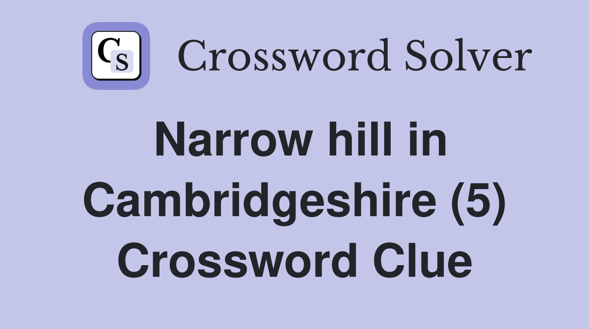 Narrow hill in Cambridgeshire (5) Crossword Clue