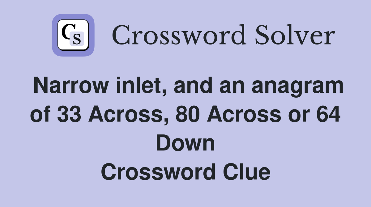 Narrow inlet, and an anagram of 33 Across, 80 Across or 64 Down Crossword Clue