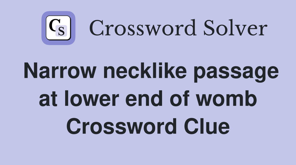 Narrow necklike passage at lower end of womb Crossword Clue