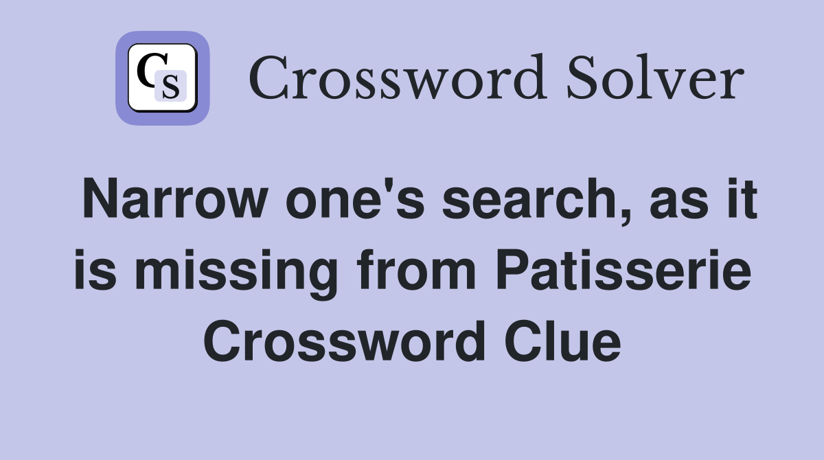 Narrow one's search, as it is missing from Patisserie Crossword Clue