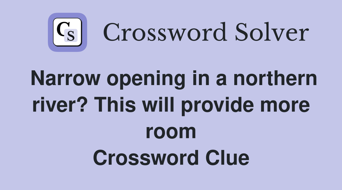 Narrow opening in a northern river? This will provide more room Crossword Clue