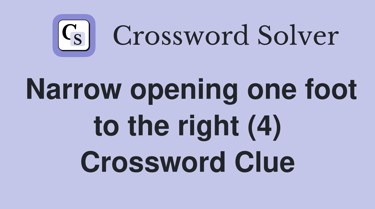 Narrow opening one foot to the right (4) Crossword Clue