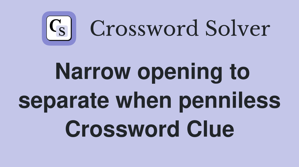 Narrow opening to separate when penniless Crossword Clue