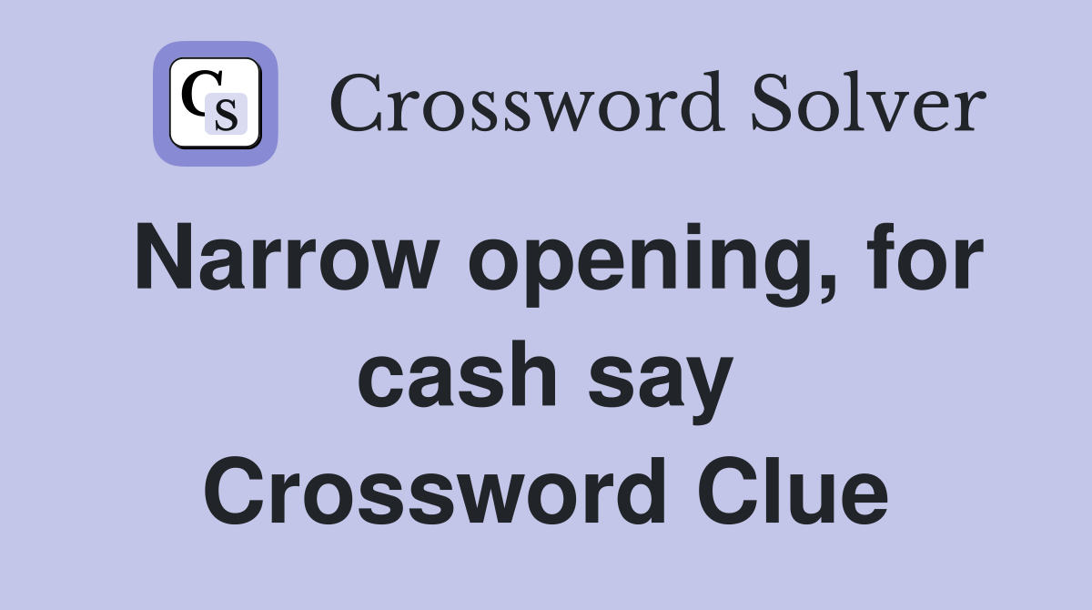 Narrow opening, for cash say Crossword Clue